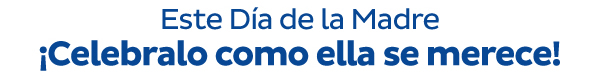 Este Día de la Madre ¡ Celebralo como ella se merece!