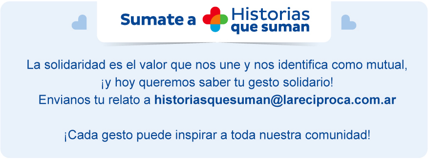 Sumate a Historias que suman - La solidaridad es el valor que nos une y nos identifica como mutual, ¡y hoy queremos saber tu gesto solidario! Envianos tu relato a historiasquesuman@lareciproca.com.ar ¡Cada gesto puede inspirar a toda nuestra comunidad!