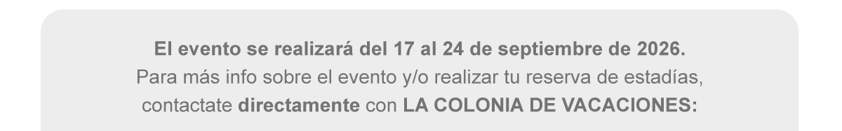 El evento se realizará del 15 al 21 de septiembre de 2025. Para más info sobre el evento y/o realizar tu reserva de estadías, contactate directamente con LA COLONIA DE VACACIONES: