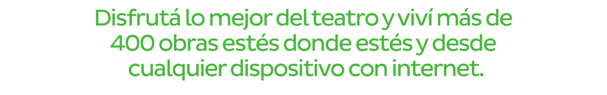 Disfrutá lo mejor del teatro y viví más de 400 obras estés donde estés y desde cualquier dispositivo con internet