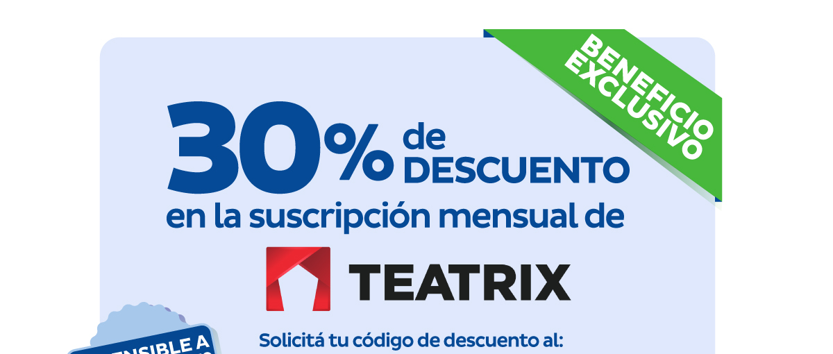 BENEFICIO EXCLUSIVO - 30% de descuento en la suscripción mensual de TEATRIX - Solicitá tu código de descuento al: