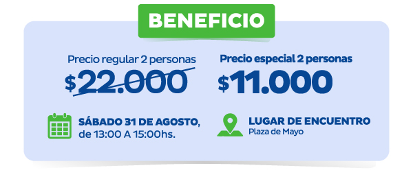 Beneficio | Precio regular 2 personas $22.000 | Precio especial 2 personas $11.000 | Sábado 31 de Agosto, de 13:00 a 15:00hs. Lugar de encuentro Plaza de Mayo