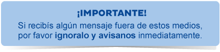 ¡Importante! Si recibís algún mensaje fuera de estos medios, por favor ignoralo y avisanos inmediatamente.