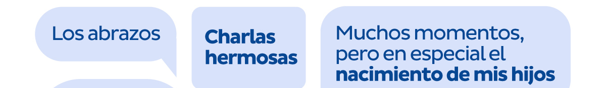 Los abrazos | Charlas hermosas | Muchos momentos, pero en especial el nacimiento de mis hijos