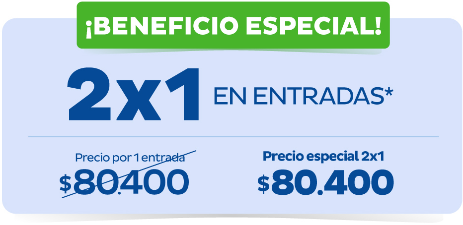 ¡BENEFICIO ESPECIAL! 2X1 EN ENTRADAS(*). Precio por 1 entrada $80.400. Precio especial 2x1 $80.400