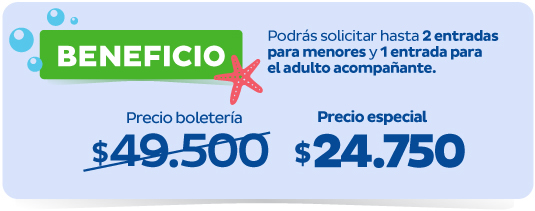 BENEFICIO - Podrás solicitar hasta 2 entradas para menores y 1 entrada para el adulto acompañante. - Precio boletería $49.500 - Precio especial $24.750