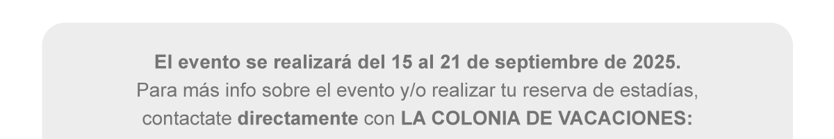 El evento se realizará del 15 al 21 de septiembre de 2025. Para más info sobre el evento y/o realizar tu reserva de estadías, contactate directamente con LA COLONIA DE VACACIONES: