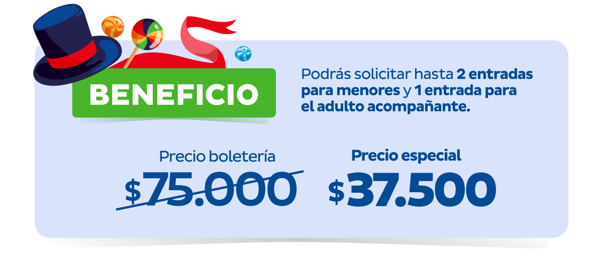 BENEFICIO | Podrás solicitar hasta 2 entradas para menores y 1 entrada para el adulto acompañante. | Precio boletería $75.000 | Precio especial $37.500