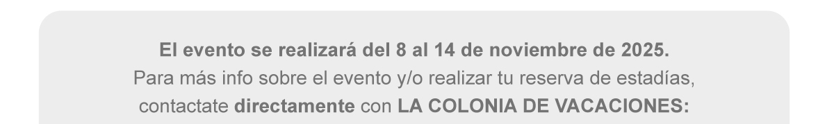 El evento se realizará del 8 al 14 de noviembre de 2025. Para más info sobre el evento y/o realizar tu reserva de estadías, contactate directamente con LA COLONIA DE VACACIONES.