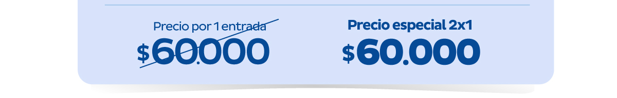 PRECIO POR 1 ENTRADA $60.000 - PRECIO ESPECIAL 2X1 $60.000