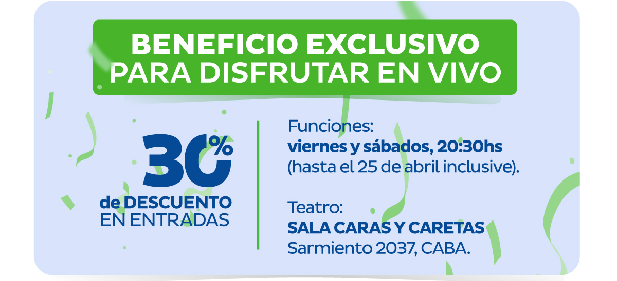 BENEFICIO EXCLUSIVO para disfrutar en vivo 30% de descuento en entradas Funciones: viernes y sábados, 20:30hs (hasta el 25 de abril inclusive). Teatro: SALA CARAS Y CARETAS Sarmiento 2037, CABA.